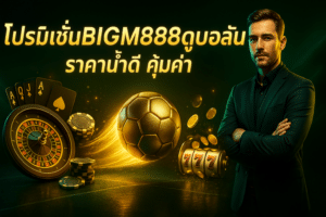 โปรโมชั่นBIGM888ดูบอลวันนี้