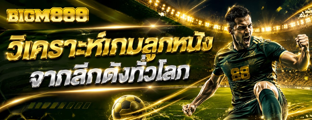 วิเคราะห์เกมลูกหนังจากลีกดังทั่วโลก banner bigm888