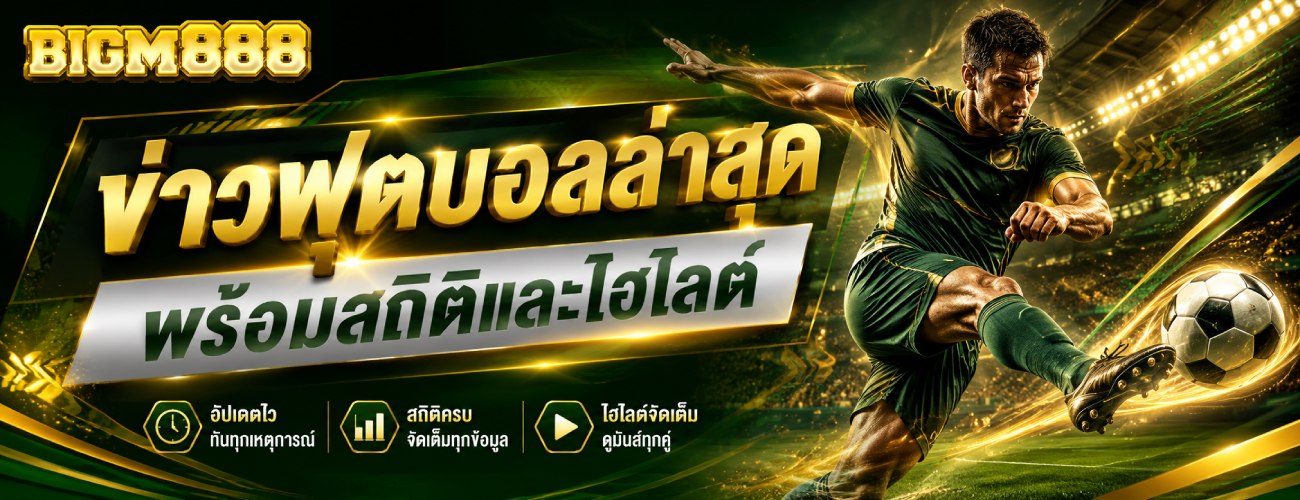 ข่าวฟุตบอลล่าสุด พร้อมสถิติและไฮไลต์ banner bigm888